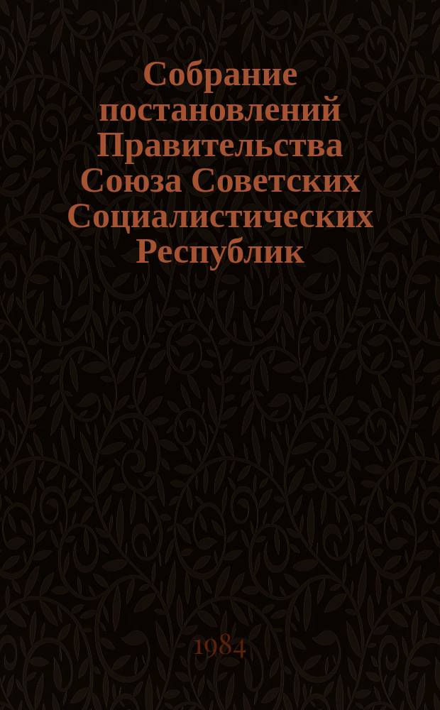Собрание постановлений Правительства Союза Советских Социалистических Республик : [Изд.: Упр. делами Совета министров СССР]. 1984, №31