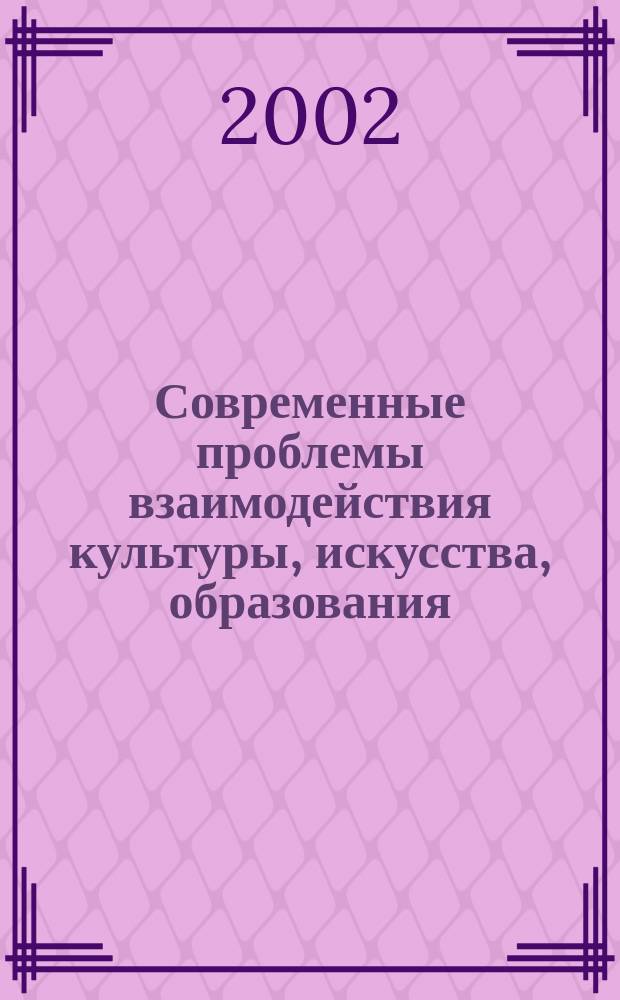 Современные проблемы взаимодействия культуры, искусства, образования : Сб. науч. тр