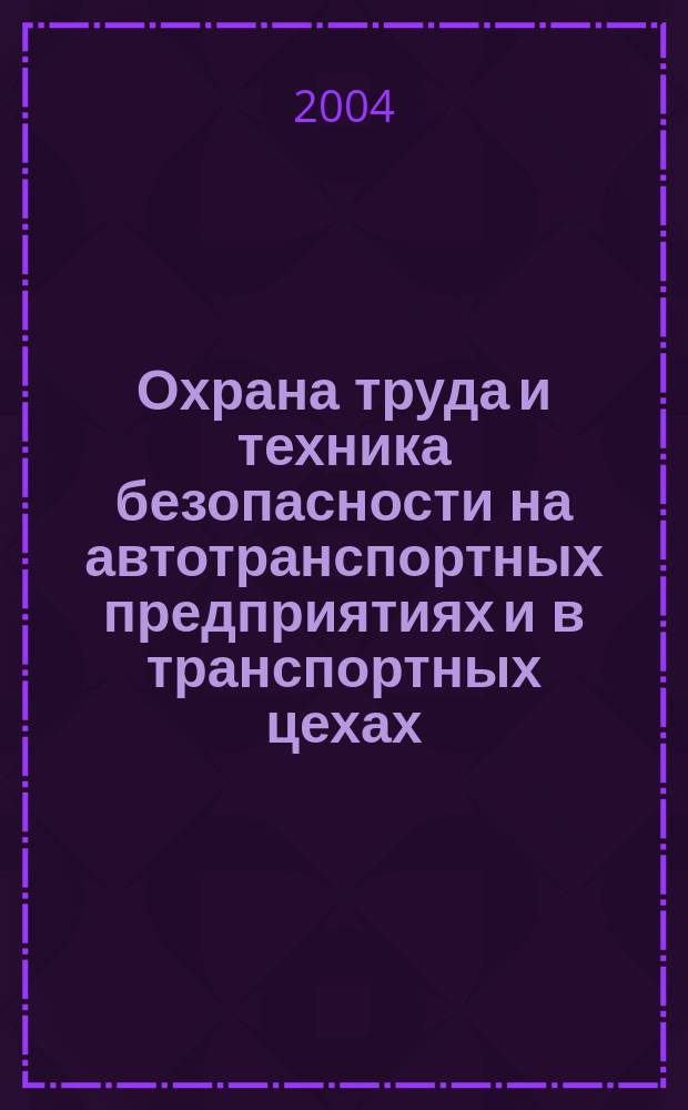 Охрана труда и техника безопасности на автотранспортных предприятиях и в транспортных цехах : Ежемес. произв.-техн. журн. 2004, №7