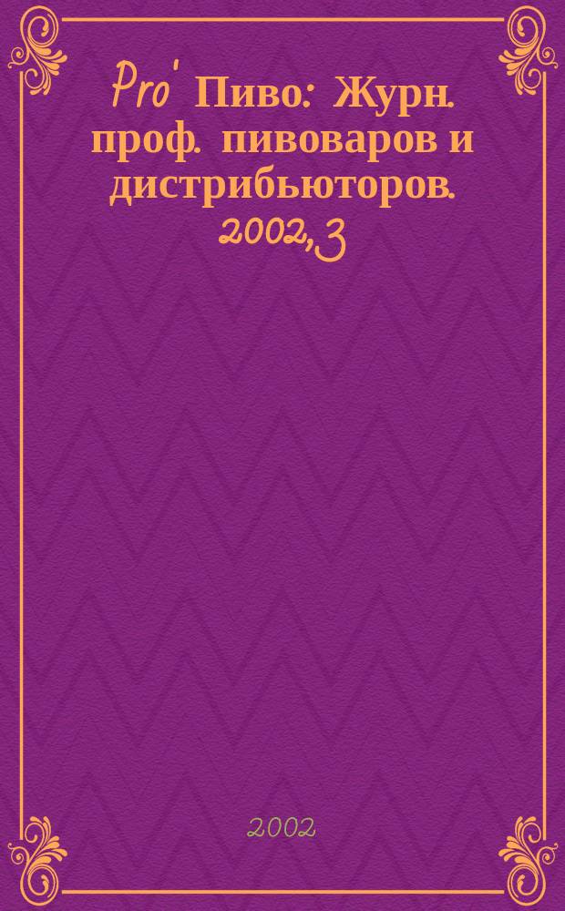 Pro' Пиво : Журн. проф. пивоваров и дистрибьюторов. 2002, 3