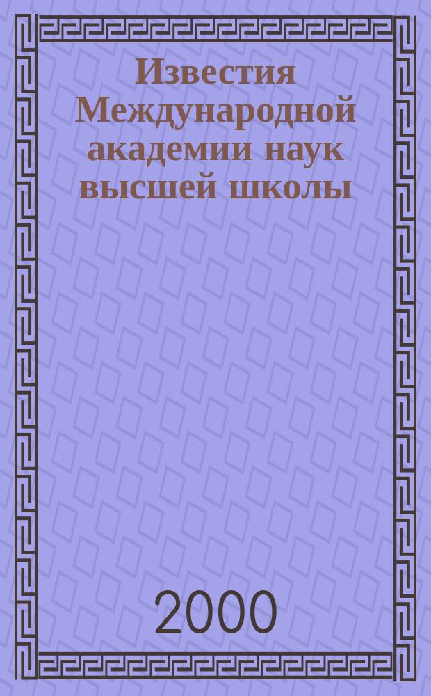 Известия Международной академии наук высшей школы : Науч. и обществ.-информ. журн. 2000, №2(12)