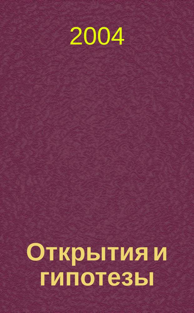 Открытия и гипотезы : Науч.-попул. изд. 2004, №4(26)