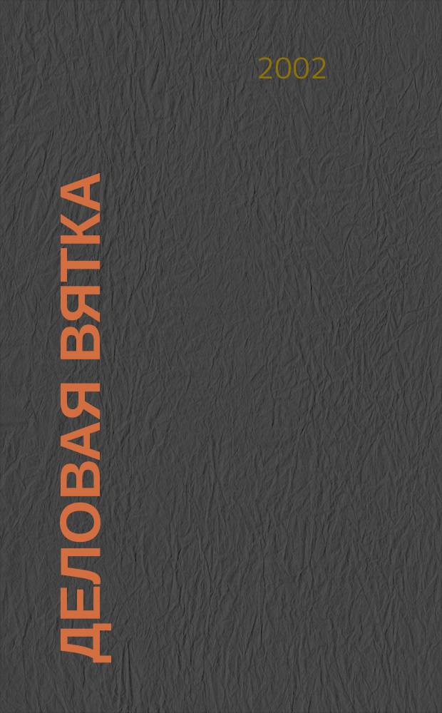 Деловая Вятка : Обществ.-полит. журн. 2002, №1(окт.)