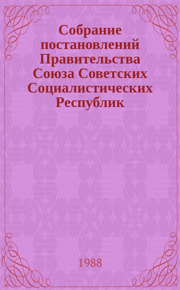Собрание постановлений Правительства Союза Советских Социалистических Республик : [Изд.: Упр. делами Совета министров СССР]. 1988, №35