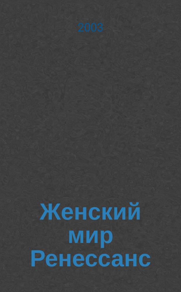 Женский мир Ренессанс : Журн. провинц. элиты Яросл. период. журн. 2003, зима
