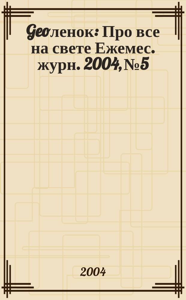 Geoленок : Про все на свете Ежемес. журн. 2004, №5