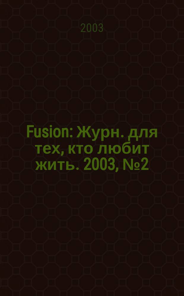 Fusion : Журн. для тех, кто любит жить. 2003, №2(2)