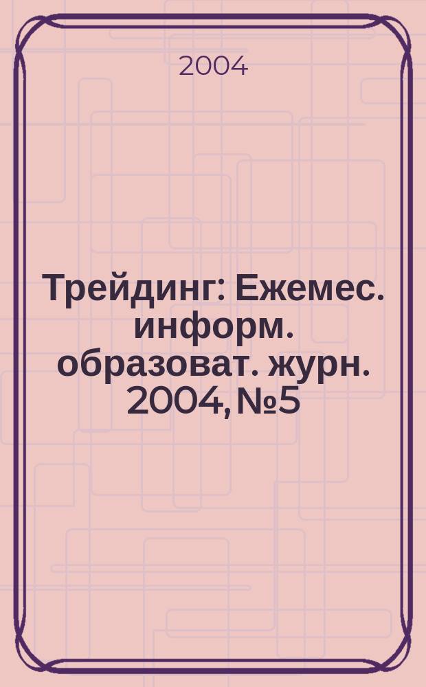 Трейдинг : Ежемес. информ. образоват. журн. 2004, №5