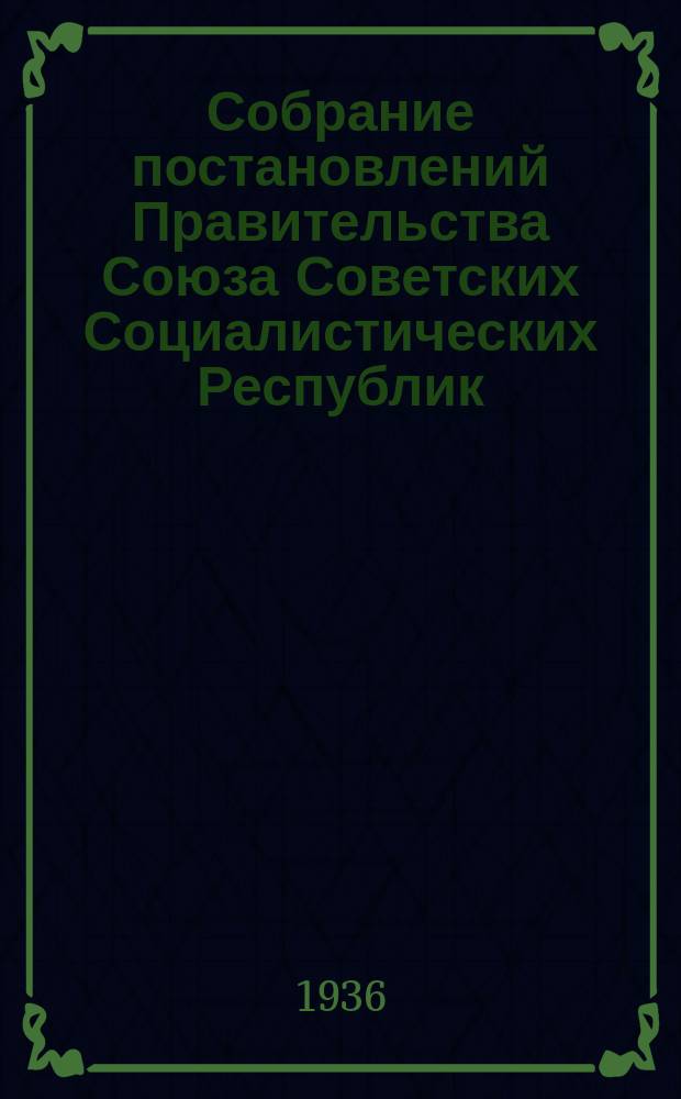 Собрание постановлений Правительства Союза Советских Социалистических Республик : [Изд.: Упр. делами Совета министров СССР]. 1936, №15