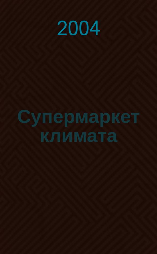 Супермаркет климата : Новинки. Бренды. Технологии. Рейтинги. Тесты : Журн. для всех, кто выбирает лучшее : Журн. о столич. рынке климат. оборудования