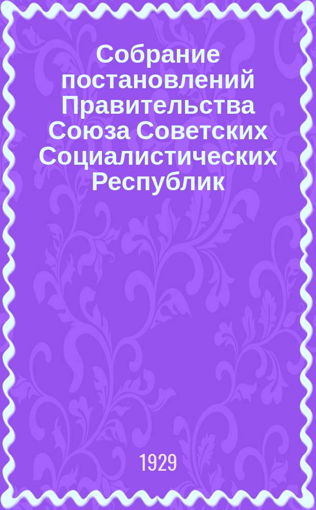Собрание постановлений Правительства Союза Советских Социалистических Республик : [Изд.: Упр. делами Совета министров СССР]. 1929, №26