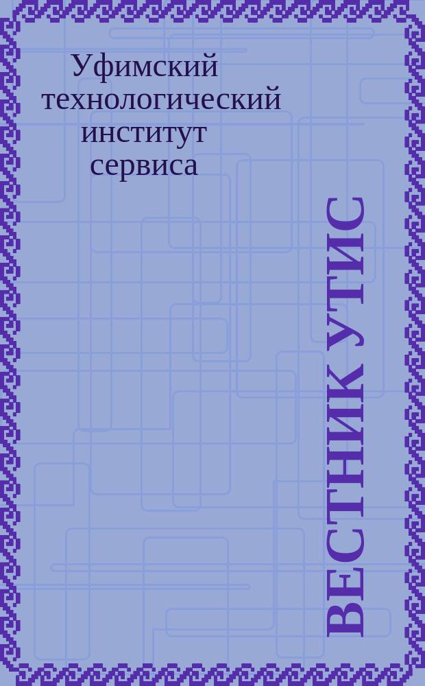 Вестник УТИС : Науч. журн. Уфим. технол. ин-та сервиса