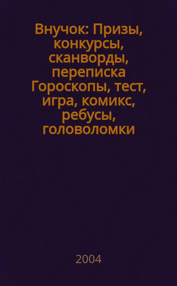Внучок : Призы, конкурсы, сканворды, переписка Гороскопы, тест, игра, комикс, ребусы, головоломки. 2004, №23(92)