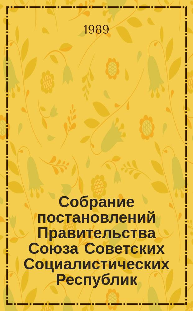 Собрание постановлений Правительства Союза Советских Социалистических Республик : [Изд.: Упр. делами Совета министров СССР]. 1989, №7