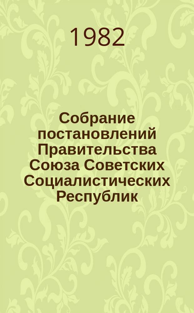 Собрание постановлений Правительства Союза Советских Социалистических Республик : [Изд.: Упр. делами Совета министров СССР]. 1982, №25