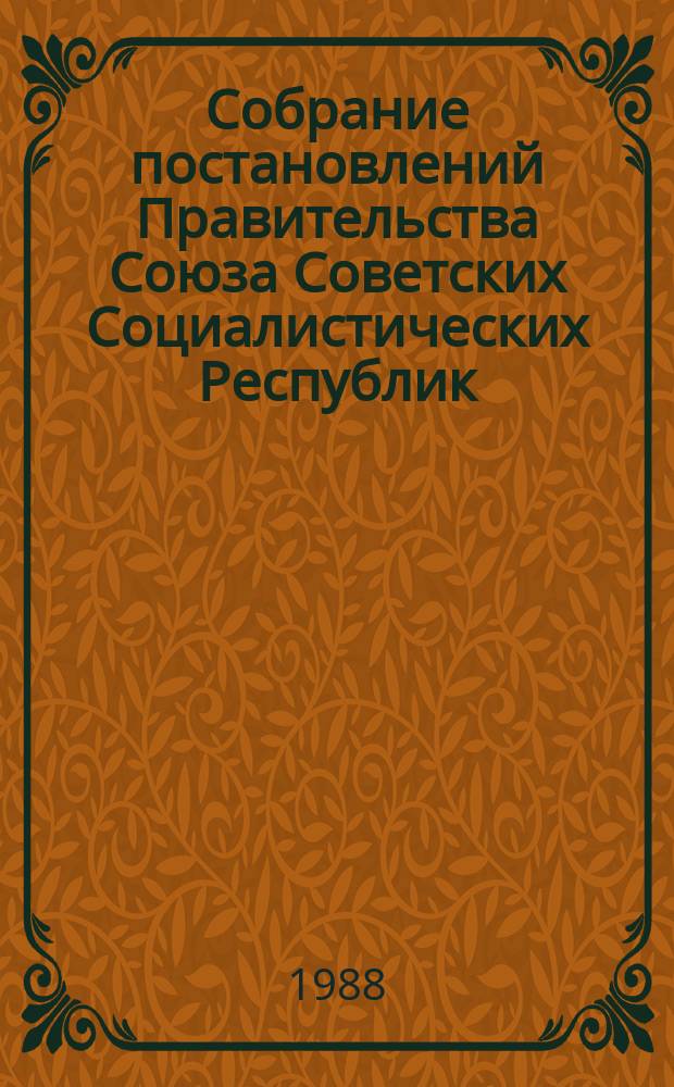 Собрание постановлений Правительства Союза Советских Социалистических Республик : [Изд.: Упр. делами Совета министров СССР]. 1988, №8