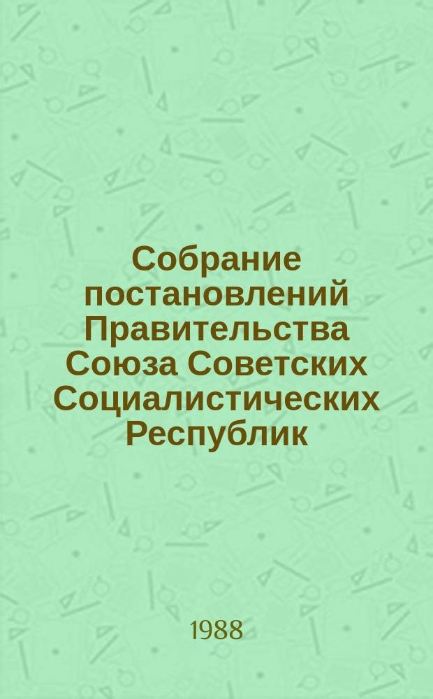 Собрание постановлений Правительства Союза Советских Социалистических Республик : [Изд.: Упр. делами Совета министров СССР]. 1988, №25