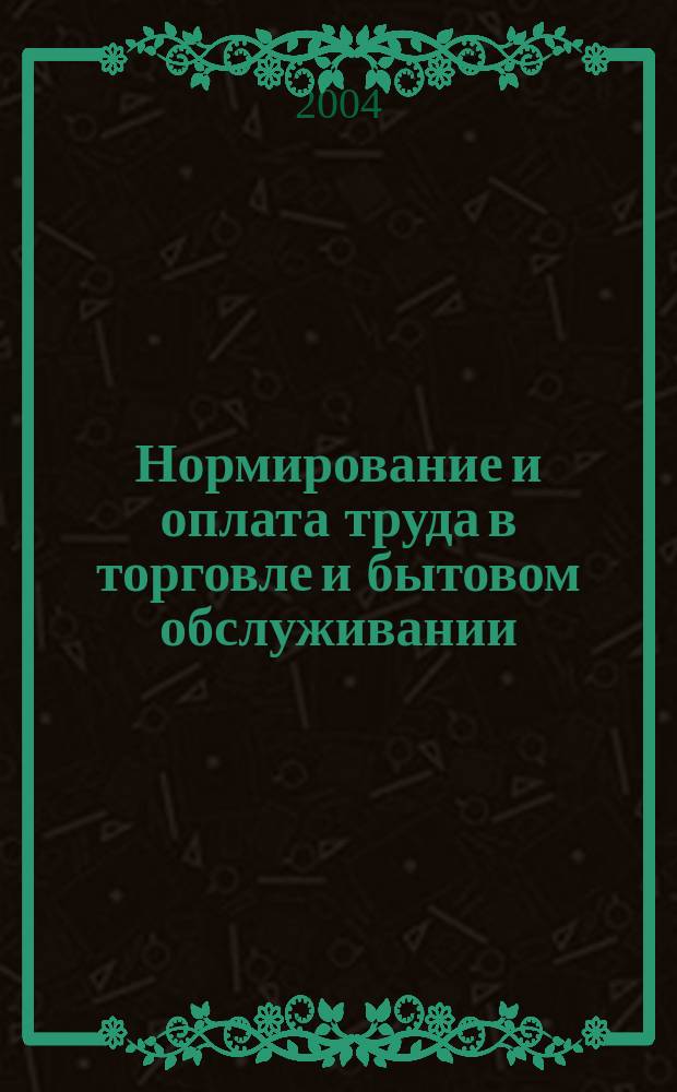 Нормирование и оплата труда в торговле и бытовом обслуживании : Ежемес. науч.-практ. журн. 2004, №4