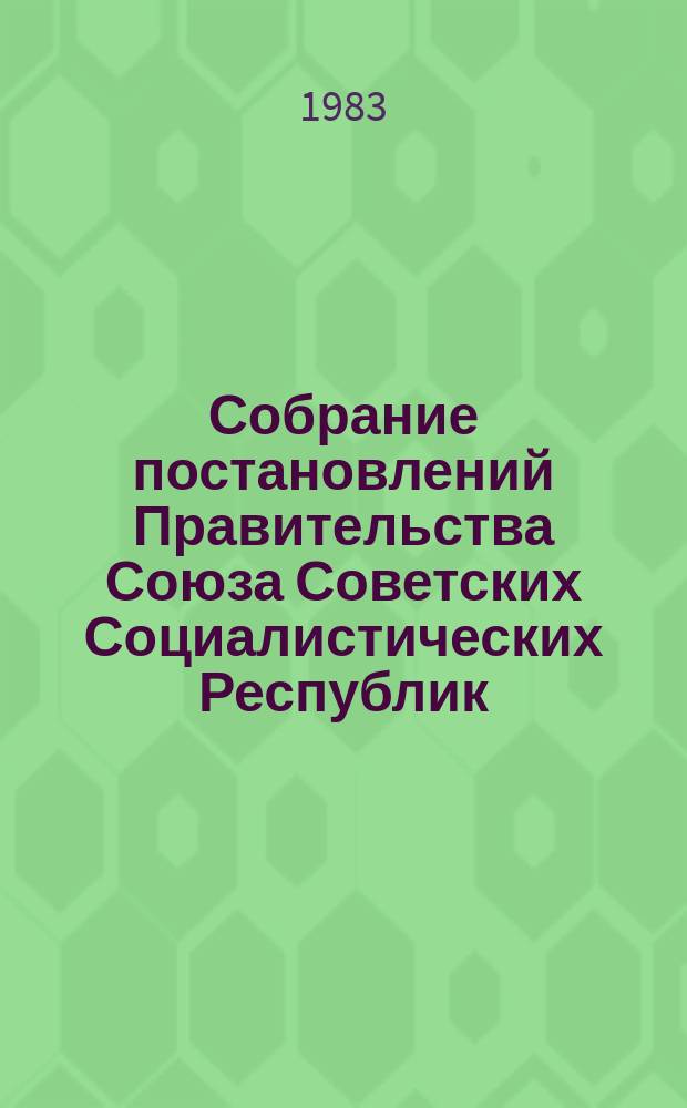 Собрание постановлений Правительства Союза Советских Социалистических Республик : [Изд.: Упр. делами Совета министров СССР]. 1983, №7