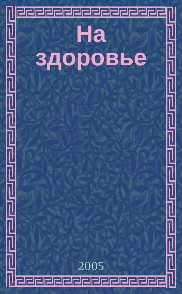 На здоровье : Просто, вкусно, полезно. 2005, №8(38)