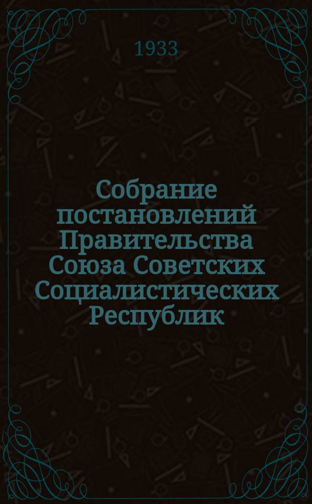 Собрание постановлений Правительства Союза Советских Социалистических Республик : [Изд.: Упр. делами Совета министров СССР]. 1933, №65