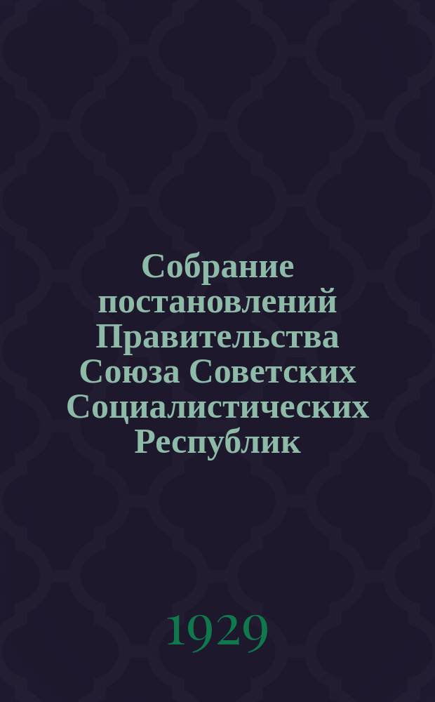 Собрание постановлений Правительства Союза Советских Социалистических Республик : [Изд.: Упр. делами Совета министров СССР]. 1929, №14