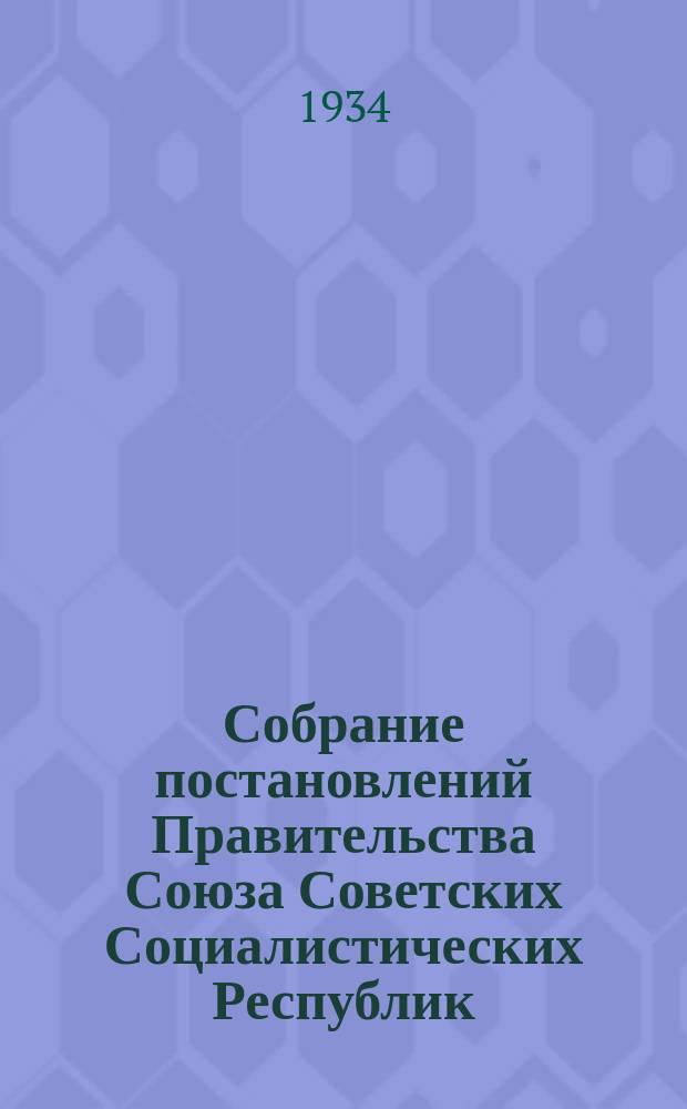 Собрание постановлений Правительства Союза Советских Социалистических Республик : [Изд.: Упр. делами Совета министров СССР]. 1934, №47