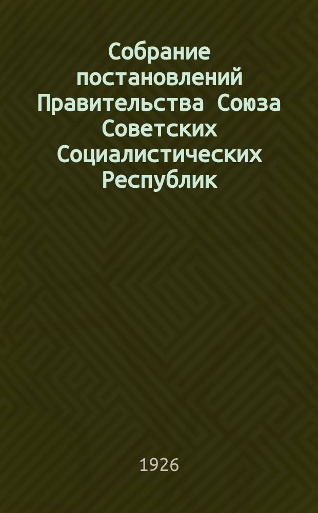 Собрание постановлений Правительства Союза Советских Социалистических Республик : [Изд.: Упр. делами Совета министров СССР]. 1926, №34
