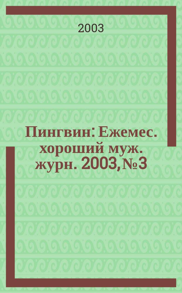 Пингвин : Ежемес. хороший муж. журн. 2003, №3