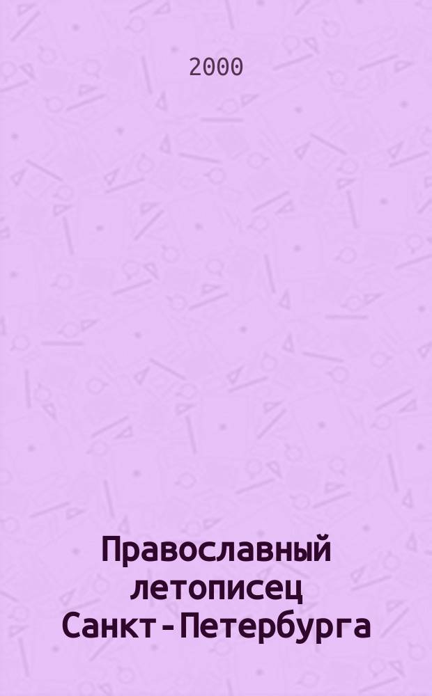 Православный летописец Санкт-Петербурга : Журн. С.-Петерб. обществ. орг. "Православ. С-Петербург"