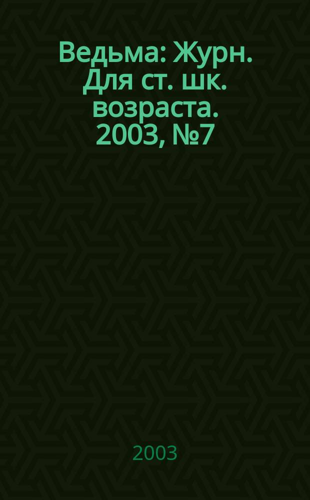 Ведьма : Журн. Для ст. шк. возраста. 2003, №7