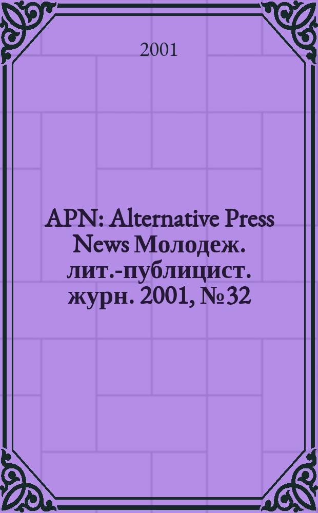APN : Alternative Press News Молодеж. лит.-публицист. журн. 2001, №32(150)