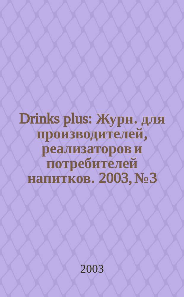Drinks plus : Журн. для производителей, реализаторов и потребителей напитков. 2003, №3