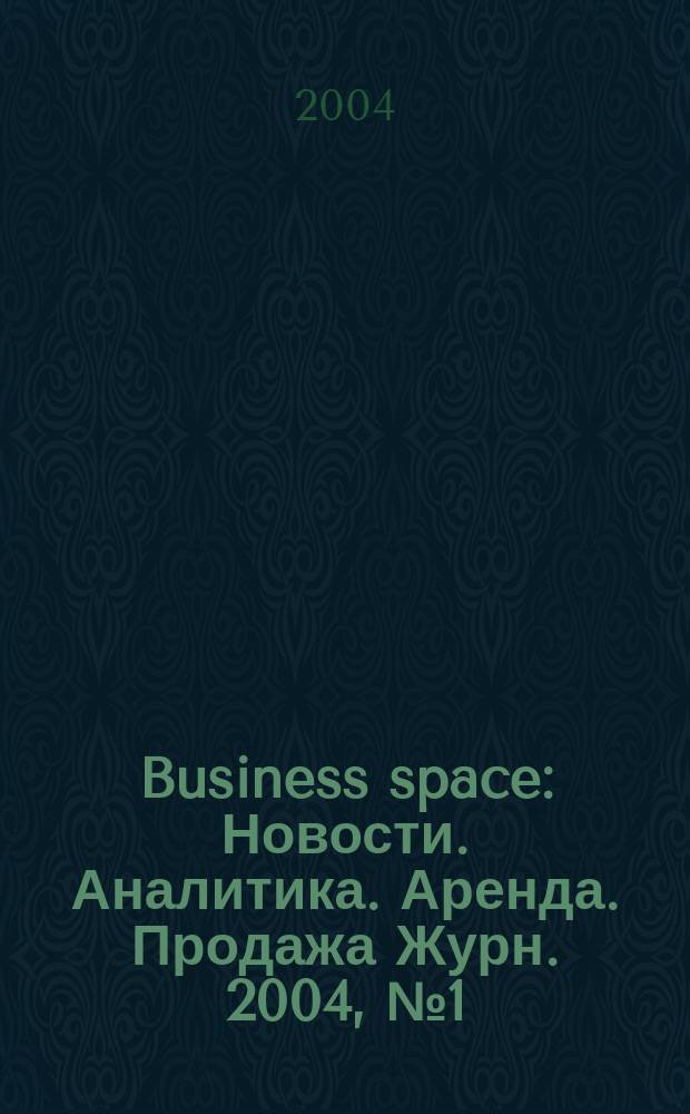 Business space : Новости. Аналитика. Аренда. Продажа Журн. 2004, №1(2)