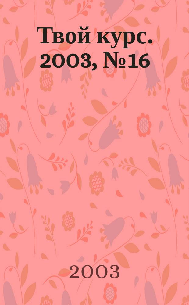 Твой курс. 2003, №16