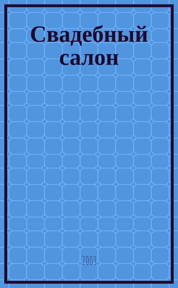 Свадебный салон : Журн. для новобрачных. 2003, №3
