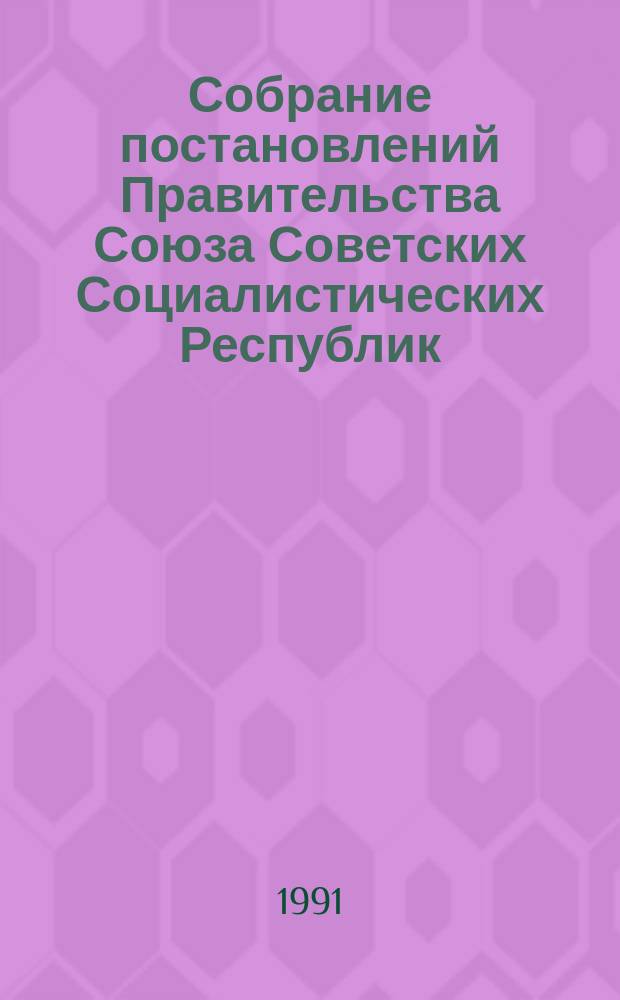 Собрание постановлений Правительства Союза Советских Социалистических Республик : [Изд.: Упр. делами Совета министров СССР]. 1991, №30