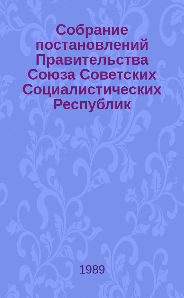 Собрание постановлений Правительства Союза Советских Социалистических Республик : [Изд.: Упр. делами Совета министров СССР]. 1989, №5