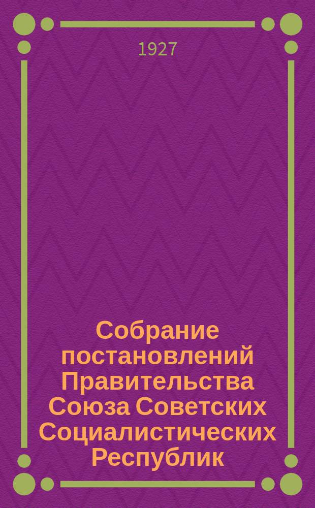 Собрание постановлений Правительства Союза Советских Социалистических Республик : [Изд.: Упр. делами Совета министров СССР]. 1927, №59