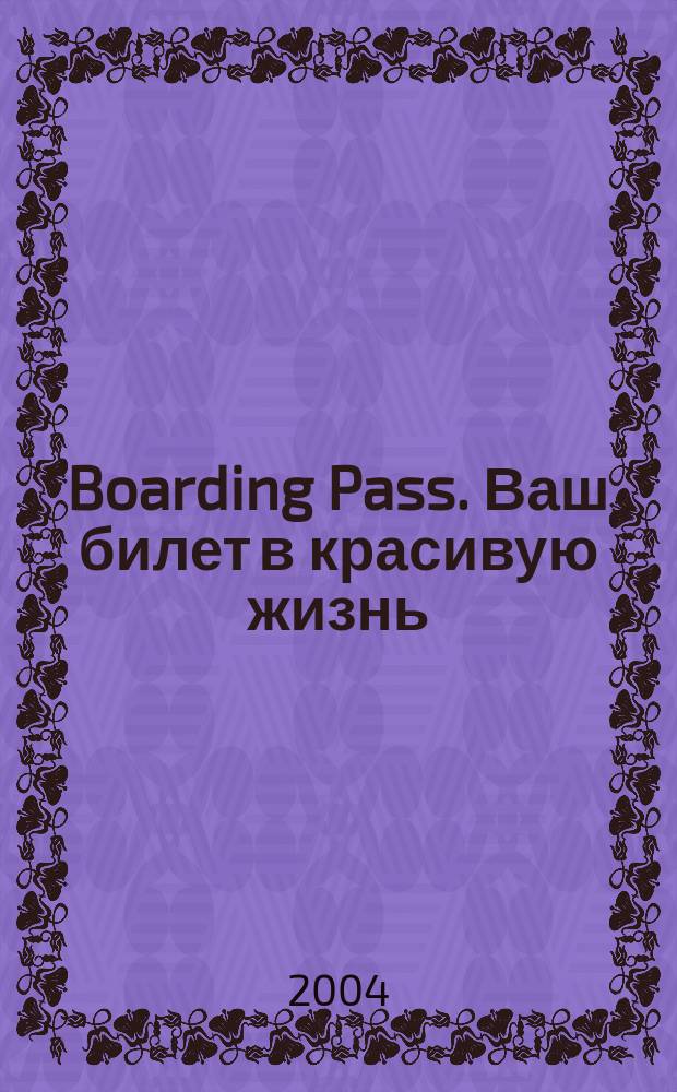 Boarding Pass. Ваш билет в красивую жизнь : Журн. для пассажиров иностр. авиакомпаний. 2004, май