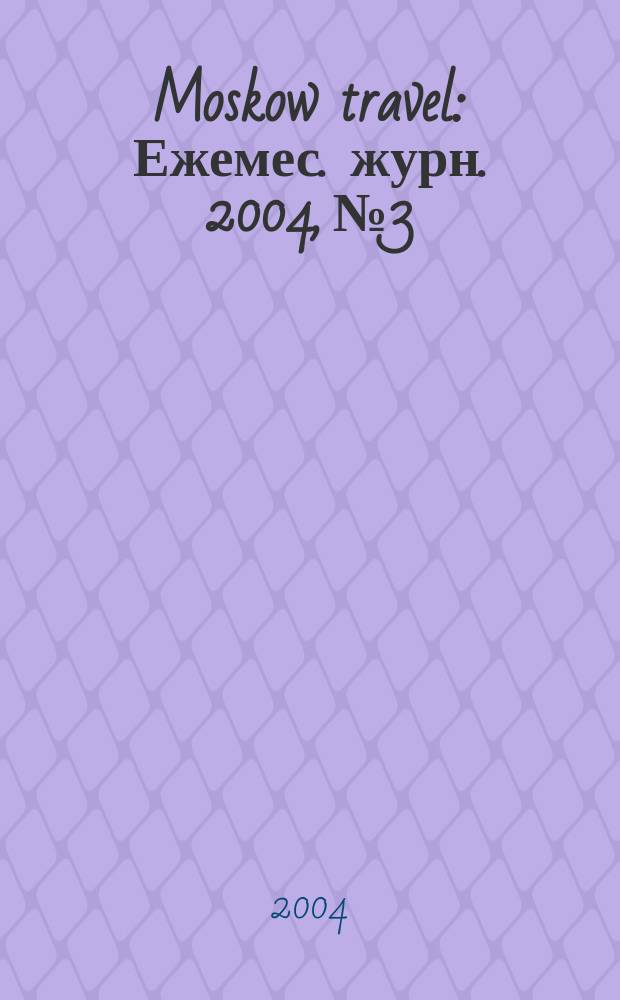 Moskow travel : Ежемес. журн. 2004, №3