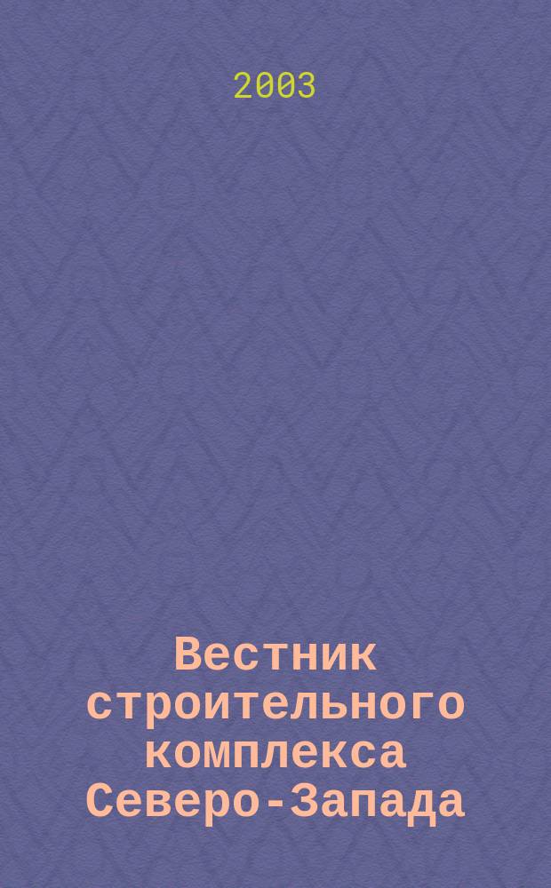 Вестник строительного комплекса Северо-Запада : Ежемес. специализир. информ.-аналит. журн. 2003, №3(3)