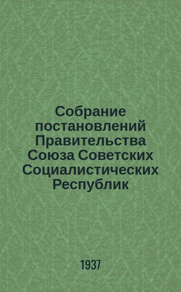 Собрание постановлений Правительства Союза Советских Социалистических Республик : [Изд.: Упр. делами Совета министров СССР]. 1937, №52