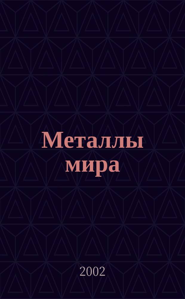 Металлы мира : Междунар. обозрение. 2002, №2(38)