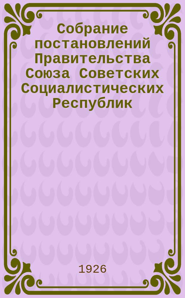 Собрание постановлений Правительства Союза Советских Социалистических Республик : [Изд.: Упр. делами Совета министров СССР]. 1926, №11