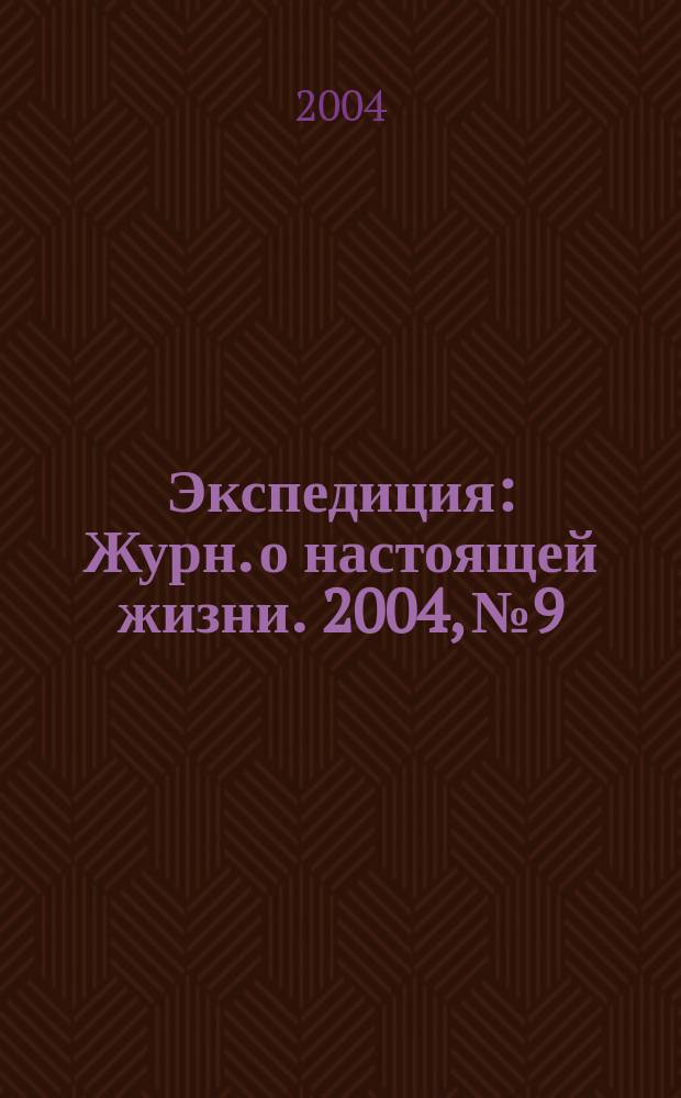 Экспедиция : Журн. о настоящей жизни. 2004, №9