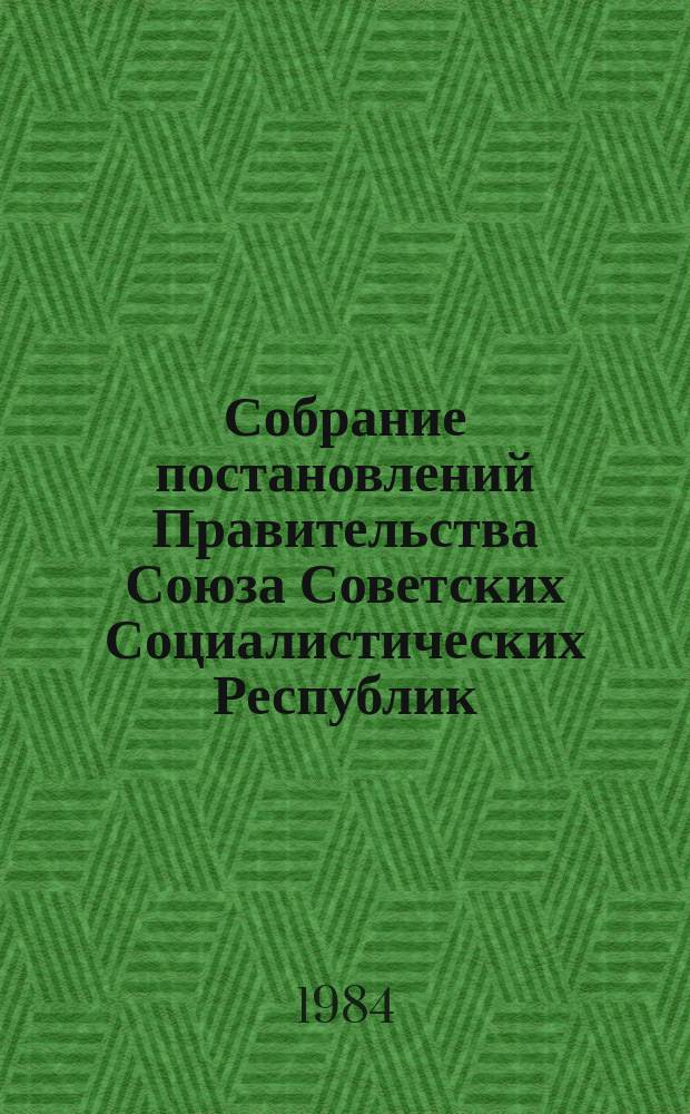 Собрание постановлений Правительства Союза Советских Социалистических Республик : [Изд.: Упр. делами Совета министров СССР]. 1984, №11