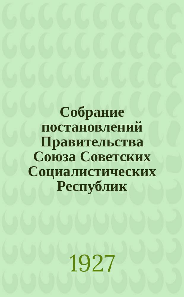 Собрание постановлений Правительства Союза Советских Социалистических Республик : [Изд.: Упр. делами Совета министров СССР]. 1927, №28