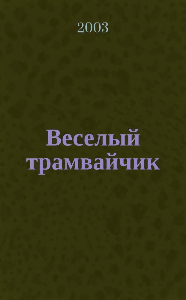Веселый трамвайчик : Конкурсы. Головоломки. Переписка Дет. занимат. журн. Ежемес. познават.-развлекат. журн. для детей мл. и сред. шк. возраста. 2003, №6