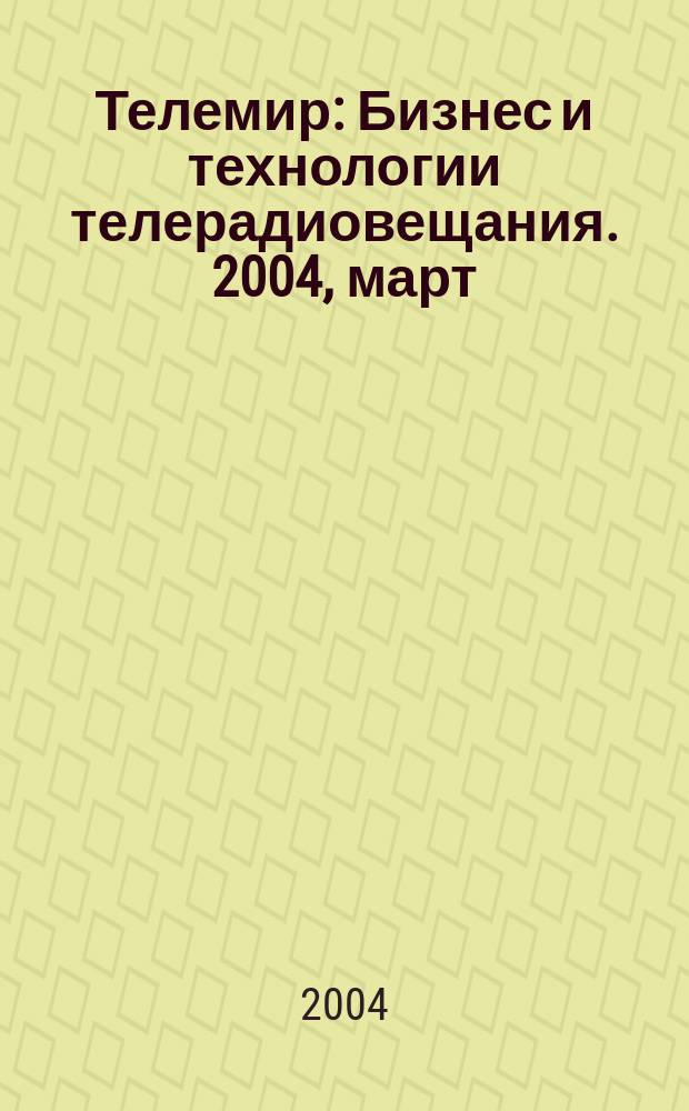 Телемир : Бизнес и технологии телерадиовещания. 2004, март/апрель